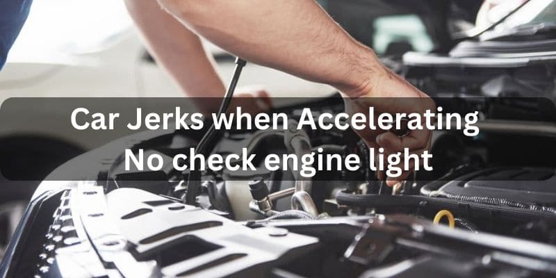 Car jerks when accelerating no check engine light